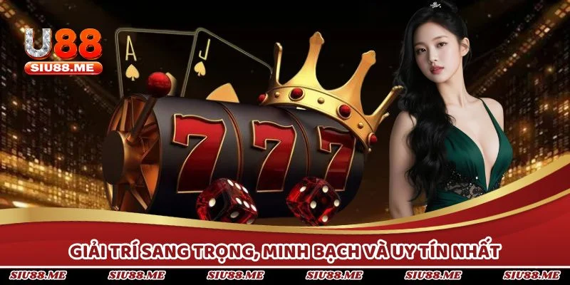 Giải trí sang trọng, minh bạch và uy tín nhất